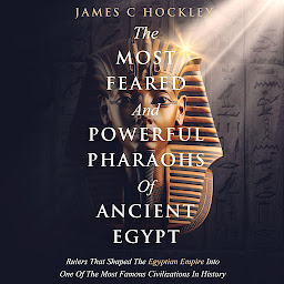 Icon image The Most Feared And Powerful Pharaohs Of Ancient Egypt: Rulers That Shaped The Egyptian Empire Into One Of The Most Famous Civilizations In History