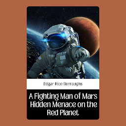 Icon image A FIGHTING MAN OF MARS HIDDEN MENACE ON THE RED PLANET: A Fighting Man of Mars Hidden Menace On The Red Planet by Edgar Rice Burroughs: Venturing Into Intergalactic Danger and Adventure On Mars