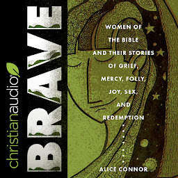 Icon image Brave: Women of the Bible and Their Stories of Grief, Mercy, Folly, Joy, Sex, and Redemption