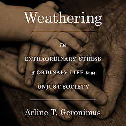 Icon image Weathering: The Extraordinary Stress of Ordinary Life in an Unjust Society