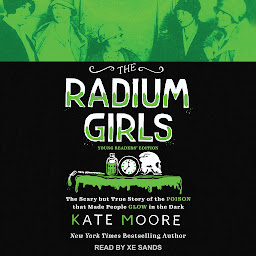 Icon image The Radium Girls: Young Readers' Edition: The Scary but True Story of the Poison that Made People Glow in the Dark