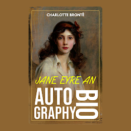 Icon image JANE EYRE AN AUTOBIOGRAPHY: Jane Eyre: An Autobiography - A Classic Tale of Love, Independence, and Redemption by Charlotte Brontë