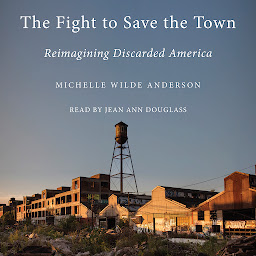 Icon image The Fight to Save the Town: Reimagining Discarded America