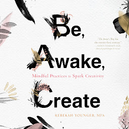 Icon image Be, Awake, Create: Mindful Practices to Spark Creativity