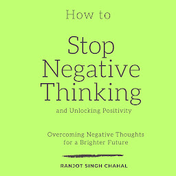 Icon image How to Stop Negative Thinking and Unlocking Positivity: Overcoming Negative Thoughts for a Brighter Future