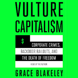 Icon image Vulture Capitalism: Corporate Crimes, Backdoor Bailouts, and the Death of Freedom