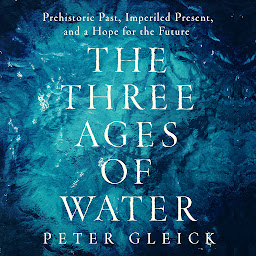 Icon image The Three Ages of Water: Prehistoric Past, Imperiled Present, and a Hope for the Future