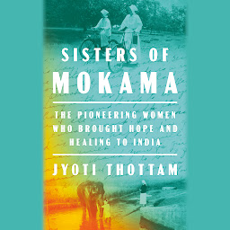Icon image Sisters of Mokama: The Pioneering Women Who Brought Hope and Healing to India