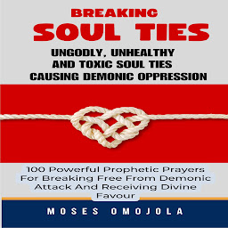 Obraz ikony: Breaking Soul Ties, Ungodly, Unhealthy And Toxic Soul Ties Causing Demonic Oppression: 100 Powerful Prophetic Prayers For Breaking Free From Demonic Attack And Receiving Divine Favour