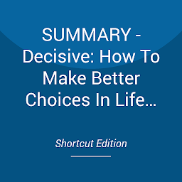 Icon image SUMMARY - Decisive: How To Make Better Choices In Life And Work By Chip Heath And Dan Heath