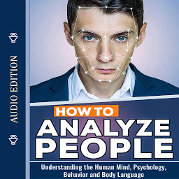Obraz ikony: How to Analyze People: Understanding the Human Mind, Psychology, Behavior and Body Language
