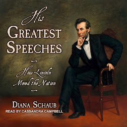 Icon image His Greatest Speeches: How Lincoln Moved the Nation