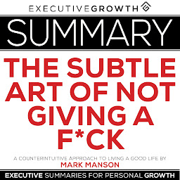 Obraz ikony: Summary: The Subtle Art of Not Giving a F*ck – A Counterintuitive Approach to Living a Good Life by Mark Manson