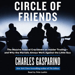 Icon image Circle of Friends: The Massive Federal Crackdown on Inside Trading---and Why the Markets Always Work Against the Little Guy