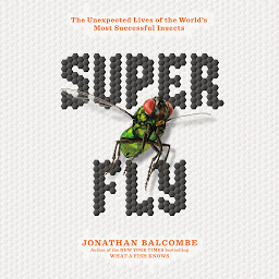 Obraz ikony: Super Fly: The Unexpected Lives of the World's Most Successful Insects