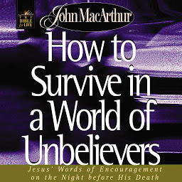 Icoonafbeelding voor How to Survive in a World of Unbelievers: Jesus' Words of Encouragement on the Night Before His Death