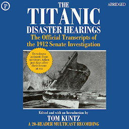 Icon image The Titanic Disaster Hearings: The Official Transcripts of the 1912 Senate Investigation