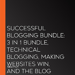 Icon image Successful Blogging Bundle: 3 in 1 Bundle, Technical Blogging, Making Websites Win, and The Blog Startup