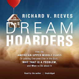 Icon image Dream Hoarders: How the American Upper Middle Class Is Leaving Everyone Else in the Dust, Why That Is a Problem, and What to Do about It