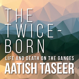 Icon image The Twice-Born: Life and Death on the Ganges