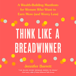 Icon image Think Like a Breadwinner: A Wealth-Building Manifesto for Women Who Want to Earn More (and Worry Less)