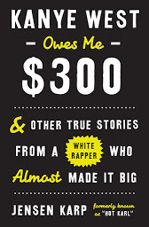 Icon image Kanye West Owes Me $300: And Other True Stories from a White Rapper Who Almost Made It Big