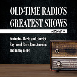Obraz ikony: Old-Time Radio's Greatest Shows, Volume 11: Featuring Ozzie and Harriet, Raymond Burr, Don Ameche, and many more