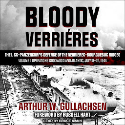 Icon image Bloody Verrieres: The I. SS-Panzerkorps Defence of the Verrieres-Bourguebus Ridges: Volume I: Operations Goodwood and Atlantic, July 18–22, 1944