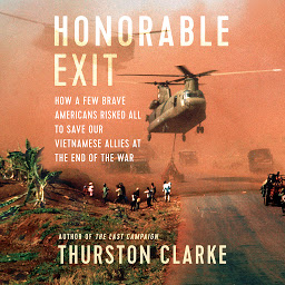 Icon image Honorable Exit: How a Few Brave Americans Risked All to Save Our Vietnamese Allies at the End of the War