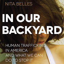 Icon image In Our Backyard: Human Trafficking in America and What We Can Do to Stop It