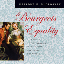 Icon image Bourgeois Equality: How Ideas, Not Capital or Institutions, Enriched the World