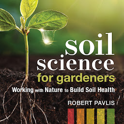 Icon image Soil Science for Gardeners: Working with Nature to Build Soil Health