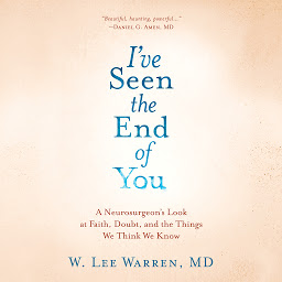 Icon image I've Seen the End of You: A Neurosurgeon's Look at Faith, Doubt, and the Things We Think We Know
