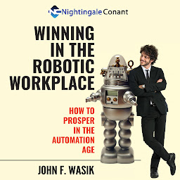 Icon image Winning in the Robotic Workplace: How to Prosper in the Automation Age