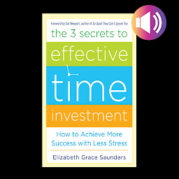 Icon image The Three Secrets to Effective Time Investment: Foreword by Cal Newport, author of So Good They Can't Ignore You