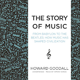 Icon image The Story of Music: From Babylon to the Beatles; How Music Has Shaped Civilization