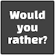 Would you rather?