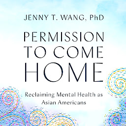 Icon image Permission to Come Home: Reclaiming Mental Health as Asian Americans