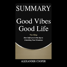 Icon image Summary of Good Vibes Good Life: by Vex King - How Self-Love Is the Key to Unlocking Your Greatness - A Comprehensive Summary