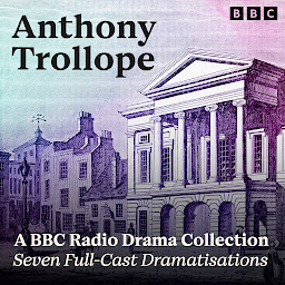 Icon image Anthony Trollope: A BBC Radio Drama Collection: Seven Full-Cast Dramatisations Including The Pallisers