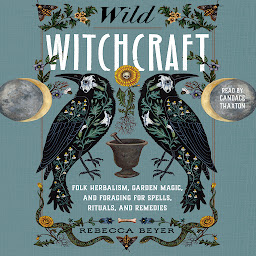 Icon image Wild Witchcraft: Folk Herbalism, Garden Magic, and Foraging for Spells, Rituals, and Remedies