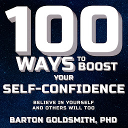 Icon image 100 Ways to Boost Your Self-Confidence: Believe In Yourself and Others Will Too