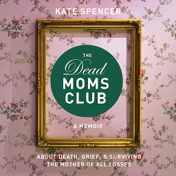 Simge resmi The Dead Moms Club: A Memoir about Death, Grief, and Surviving the Mother of All Losses