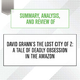 Obraz ikony: Summary, Analysis, and Review of David Grann's The Lost City of Z: A Tale of Deadly Obsession in the Amazon