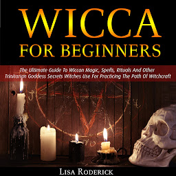 Icon image Wicca for Beginners: The Ultimate Guide To Wiccan Magic, Spells, Rituals And Other Trinitarian Goddess Secrets Witches Use For Practicing The Path Of Witchcraft