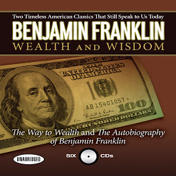 Icon image Benjamin Franklin Wealth and Wisdom: The Way to Wealth and The Autobiography of Benjamin Franklin: Two Timeless American Classics That Still Speak to Us Today