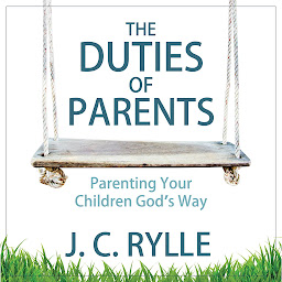 Icon image The Duties of Parents: Parenting Your Children God's Way