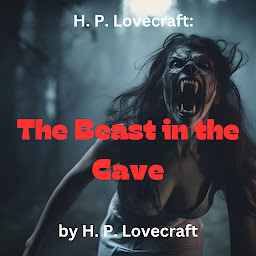 Symbolbild für H. P. Lovecraft: The Beast in The Cave: What is the Beast in the Cave? A story of horror and fear