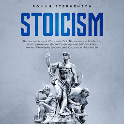 Icon image Stoicism: Rediscover ancient wisdom to gain perseverance, resilience, and improve your mental toughness and self-discipline. Ancient philosophy to overcome obstacles in modern life.