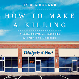 Icon image How to Make a Killing: Blood, Death and Dollars in American Medicine